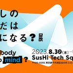 「わたしのからだは心になる?」展_東京 有楽町 SusHi Tech Square で 8/30~11/19 開催、アートとテクノロジーを駆使し身体のありようを鋭く問いかける作品群が集結! 東京都「持続可能な新しい価値」最新空間