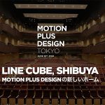MOTION PLUS DESIGN TOKYO 東京 LINE CUBE SHIBUYA 渋谷公会堂 で 6/15 開催＿モーションデザインの最前線をここで体感！ クリエイター8人の最新手法を知る 観る 感じる10時間