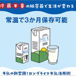 3か月 常温長期保存できるロングライフ紙パック牛乳の衝撃リアル! 中身を超高温&瞬間滅菌で微生物ゼロ、Tetra Pak を選んで安心安全 買い置き 災害備蓄 業務効率化 物流革新 食品ロス削減