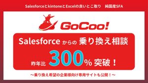 純国産SFA「GoCoo!」　alesforce から移行する企業急増　最大75%コスト削減　Salesforce の高機能　kintone のノーコード編集　Excel の操作性がまるっと組み合わさり日本企業に最適